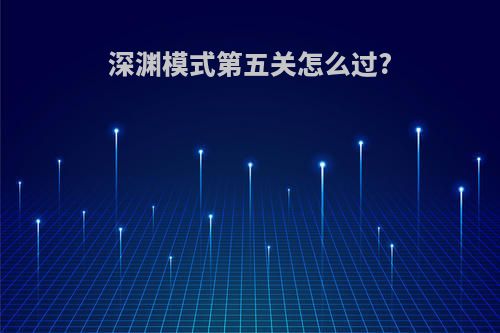 深渊模式第五关怎么过?