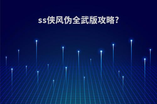ss侠风伪全武版攻略?