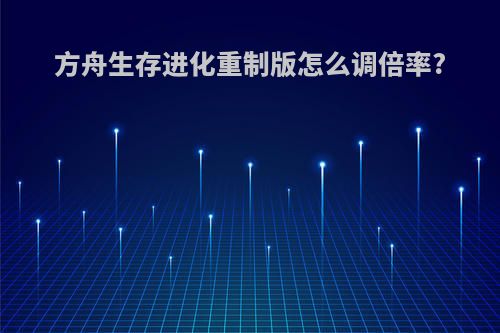 方舟生存进化重制版怎么调倍率?