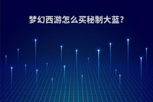 梦幻西游怎么买秘制大蓝?