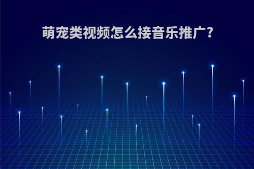 萌宠类视频怎么接音乐推广?