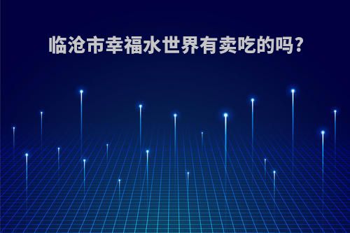 临沧市幸福水世界有卖吃的吗?