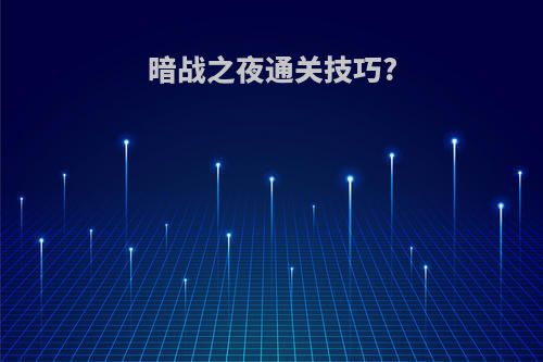 暗战之夜通关技巧?