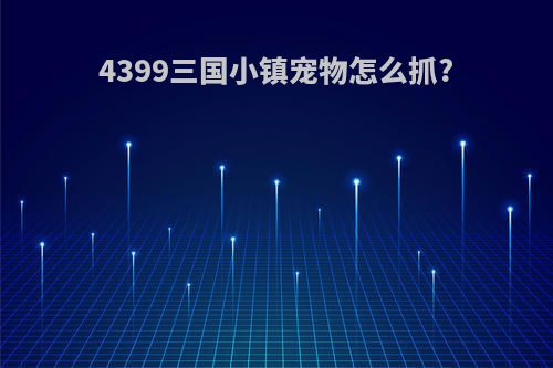 4399三国小镇宠物怎么抓?