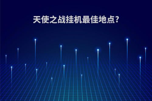 天使之战挂机最佳地点?