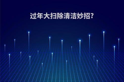 过年大扫除清洁妙招?