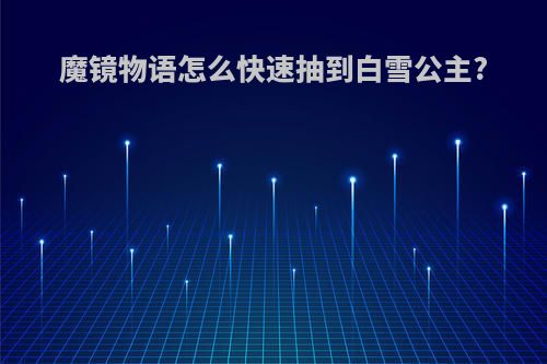 魔镜物语怎么快速抽到白雪公主?