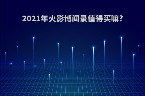 2021年火影博闻录值得买嘛?