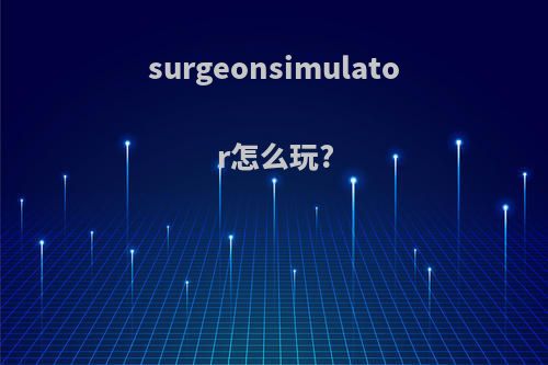 surgeonsimulator怎么玩?