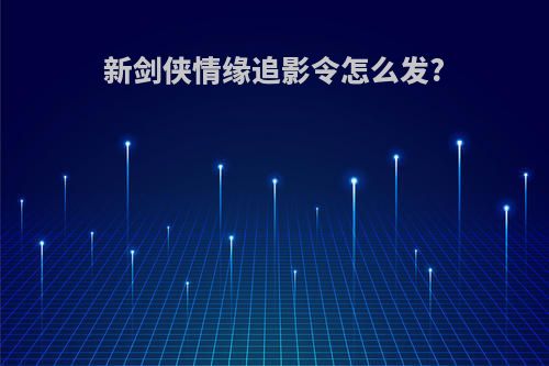 新剑侠情缘追影令怎么发?