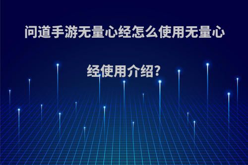 问道手游无量心经怎么使用无量心经使用介绍?