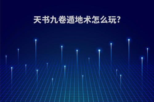 天书九卷遁地术怎么玩?