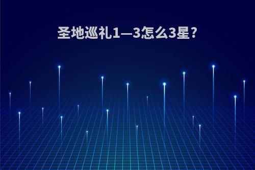 圣地巡礼1—3怎么3星?