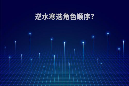 逆水寒选角色顺序?