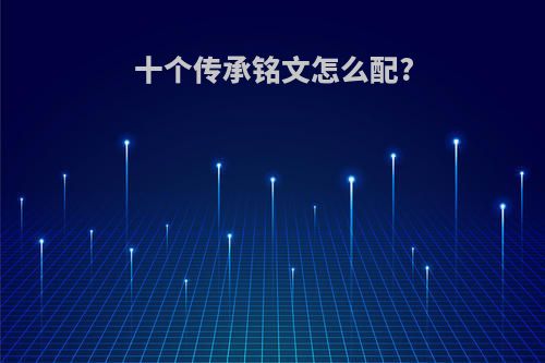 十个传承铭文怎么配?