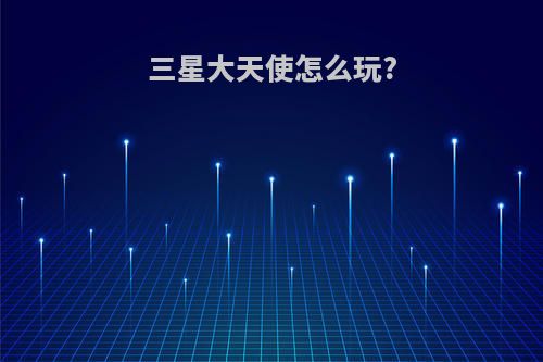 三星大天使怎么玩?