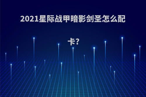 2021星际战甲暗影剑圣怎么配卡?