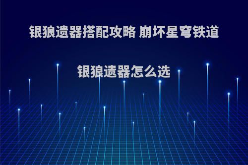 银狼遗器搭配攻略 崩坏星穹铁道银狼遗器怎么选