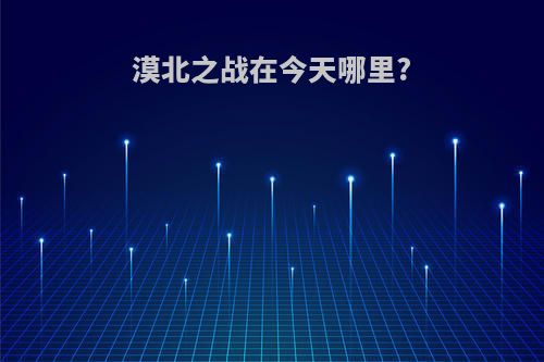 漠北之战在今天哪里?