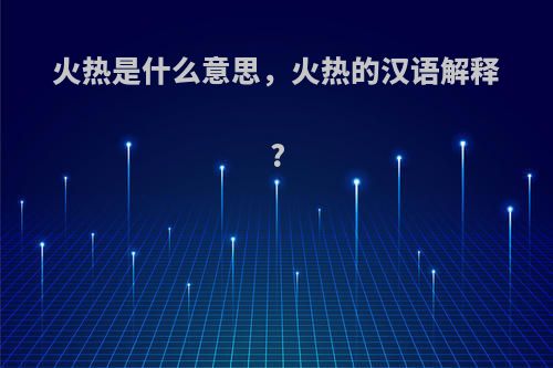 火热是什么意思，火热的汉语解释?