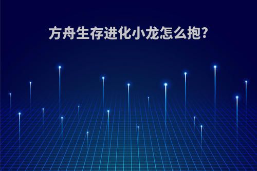 方舟生存进化小龙怎么抱?