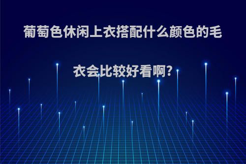 葡萄色休闲上衣搭配什么颜色的毛衣会比较好看啊?
