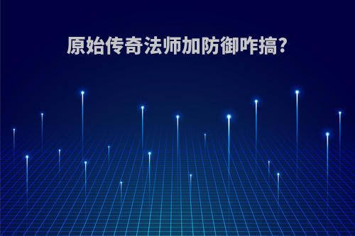 原始传奇法师加防御咋搞?