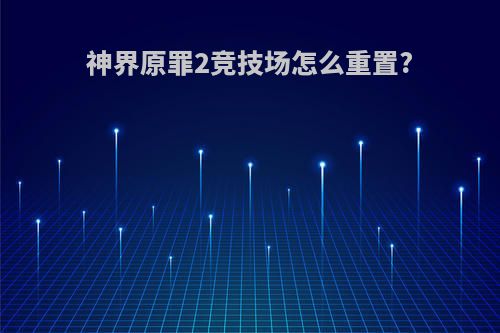 神界原罪2竞技场怎么重置?