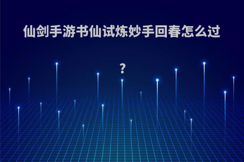 仙剑手游书仙试炼妙手回春怎么过?