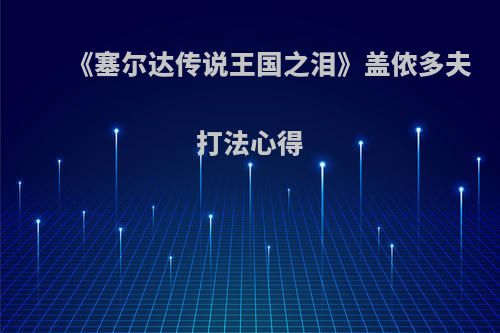 《塞尔达传说王国之泪》盖侬多夫打法心得(塞尔达盖农多夫)
