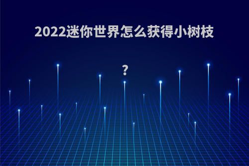 2022迷你世界怎么获得小树枝?