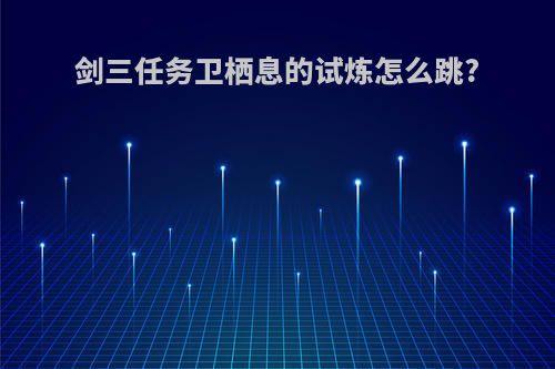 剑三任务卫栖息的试炼怎么跳?