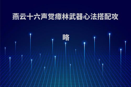 燕云十六声觉瘴林武器心法搭配攻略