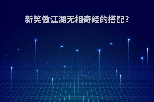 新笑傲江湖无相奇经的搭配?