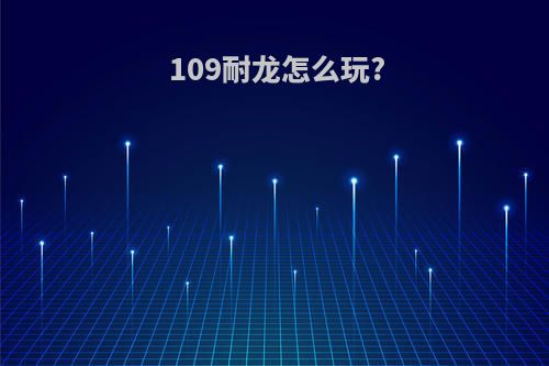 109耐龙怎么玩?