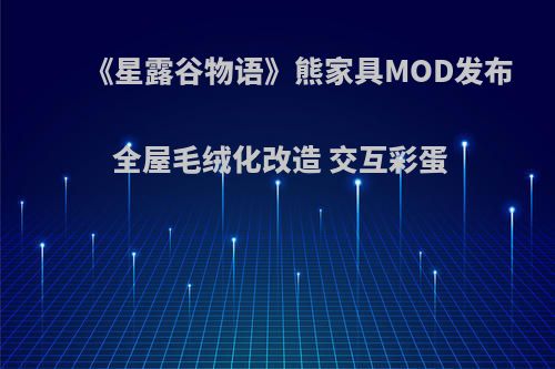 《星露谷物语》熊家具MOD发布 全屋毛绒化改造 交互彩蛋