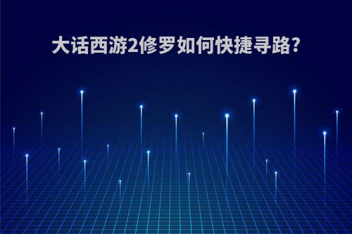 大话西游2修罗如何快捷寻路?