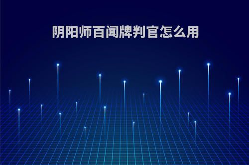 阴阳师百闻牌判官怎么用