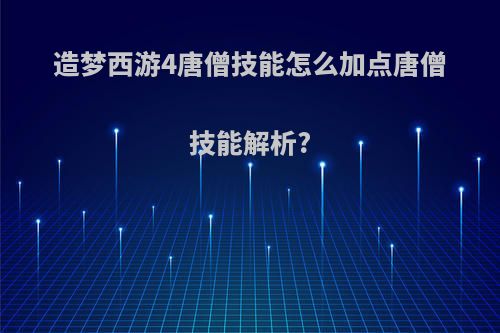 造梦西游4唐僧技能怎么加点唐僧技能解析?
