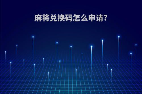 麻将兑换码怎么申请?
