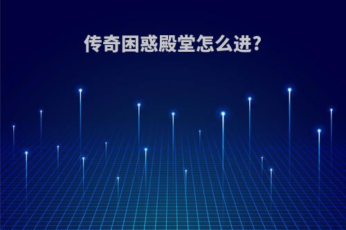 传奇困惑殿堂怎么进?