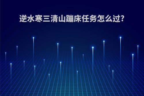 逆水寒三清山蹦床任务怎么过?