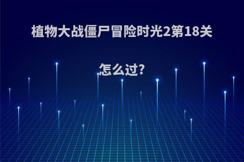 植物大战僵尸冒险时光2第18关怎么过?