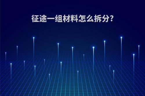 征途一组材料怎么拆分?