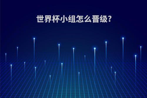 世界杯小组怎么晋级?