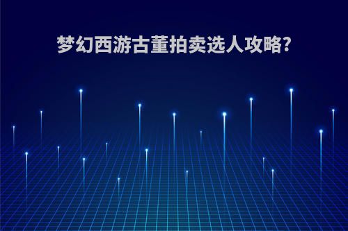 梦幻西游古董拍卖选人攻略?