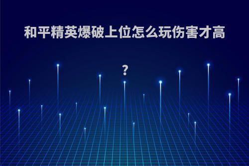 和平精英爆破上位怎么玩伤害才高?