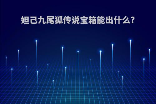 妲己九尾狐传说宝箱能出什么?