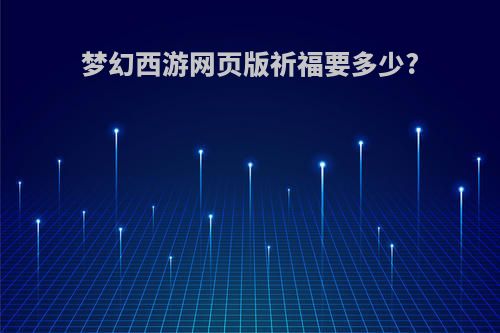 梦幻西游网页版祈福要多少?