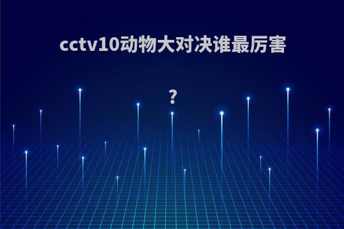 cctv10动物大对决谁最厉害?
